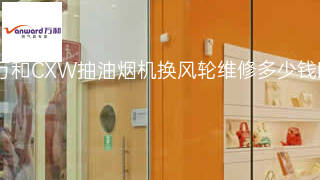 万和CXW抽油烟机换风轮维修多少钱 万和CXW抽油烟机换风轮维修多少钱