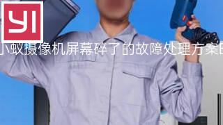 小蚁摄像机屏幕碎了的故障处理方案 小蚁摄像机屏幕碎了的故障处理方案